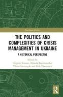 The Politics and Complexities of Crisis Management in Ukraine: A Historical Perspective di Mykola Kapitonenko, Viktor Lavrenyuk edito da ROUTLEDGE