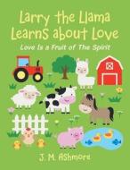 Larry The Llama Learns About Love di Ashmore J. M. Ashmore edito da LifeRich Publishing
