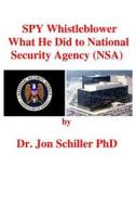 Spy Whistleblower What He Did to National Security Agency (Nsa) di Jon Schiller, Dr Jon Schiller Phd edito da Createspace