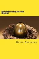 Daily Gold Trading for Profit: (French) di David Shepherd edito da Createspace