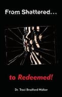 From Shattered...to Redeemed di Dr Traci Bradford-Walker edito da XULON PR