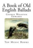 A Book of Old English Ballads di George Wharton Edwards edito da Createspace
