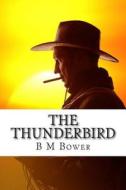 The Thunderbird: (B M Bower Masterpiece Collection) di B. M. Bower edito da Createspace