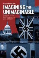 Imagining the Unimaginable: Speculative Fiction and the Holocaust di Glyn Morgan edito da BLOOMSBURY ACADEMIC