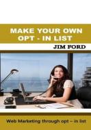 Make Your Own Opt - In List: Web Marketing Through Opt - In List di Jim Ford edito da Createspace