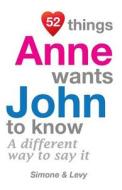 52 Things Anne Wants John to Know: A Different Way to Say It di Jay Ed. Levy, Simone, J. L. Leyva edito da Createspace