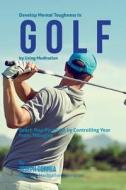 Develop Mental Toughness in Golf by Using Meditation: Reach Your Potential by Controlling Your Inner Thoughts di Correa (Certified Meditation Instructor) edito da Createspace Independent Publishing Platform