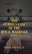 The Curious Case of the Royal Marriage di Harry Katzan Jr edito da iUniverse