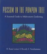 Possum in the Pawpaw Tree: A Seasonal Guide to Midwestern Gardening di B. Rosie Lerner, Beverly S. Shaw edito da PURDUE UNIV PR