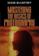Mastering the Basics of Photography Mastering the Basics of Photography Mastering the Basics of Photography di Susan McCartney edito da Allworth Press
