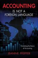 Accounting Is Not a Foreign Language: Translating the Basics of Accounting di Jeanine Pfeiffer edito da Brown Books