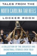 Tales from the North Carolina Tar Heels Locker Room: A Collection of the Greatest UNC Basketball Stories Ever Told di Ken Rappoport edito da Sports Publishing LLC