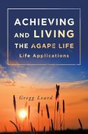 Achieving and Living the Agape Life di Gregg Leard edito da Covenant Books