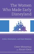 The Women Who Made Early Disneyland: Artists, Entertainers, and Guest Relations di Cindy Mediavilla, Kelsey Knox edito da LEXINGTON BOOKS