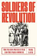 Soldiers of Revolution: The Franco-Prussian War and the Paris Commune di Mark Lause edito da VERSO