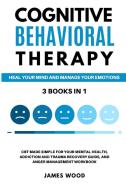 COGNITIVE BEHAVIORAL THERAPY  Heal your Mind and Manage your Emotions  3 BOOKS IN 1   CBT Made Simple for your Mental Health, Addiction and Trauma Rec di James Wood edito da James Wood