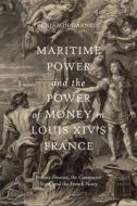 Maritime Power and the Power of Money in Louis XIV's France: Private Finance, the Contractor State, and the French Navy di Benjamin Darnell edito da BOYDELL PR