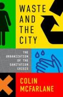 Waste and the City: The Crisis of Sanitation and the Right to Citylife di Colin Mcfarlane edito da VERSO