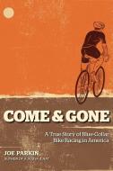 Come & Gone: A True Story of Blue-Collar Bike Racing in America di Joe Parkin edito da VELOPRESS