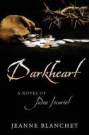 DARKHEART: A NOVEL OF JUDAS ISCARIOT di JEANNE BLANCHET edito da LIGHTNING SOURCE UK LTD