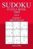300 Hard Sudoku Puzzle Book - 2018 di James Watts edito da Createspace Independent Publishing Platform