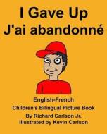 English-French I Gave Up J'Ai Abandonne Children's Bilingual Picture Book di Richard Carlson Jr edito da Createspace Independent Publishing Platform