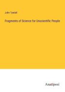 Fragments of Science for Unscientific People di John Tyndall edito da Anatiposi Verlag