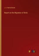 Report on the Migration of Birds di J. A. Harvie-Brown edito da Outlook Verlag