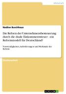 Die Reform der Unternehmensbesteuerung durch die duale Einkommenssteuer - ein Reformmodell für Deutschland? di Nadine Buschhaus edito da GRIN Publishing