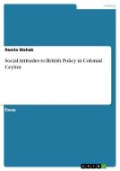 Social Attitudes To British Policy In Colonial Ceylon di Ramla Wahab edito da Grin Publishing