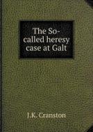 The So-called Heresy Case At Galt di J K Cranston edito da Book On Demand Ltd.