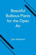 Beautiful Bulbous Plants for the Open Air di John Weathers edito da Alpha Editions