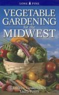 Vegetable Gardening for the Midwest di Colleen Vanderlinden, Laura Peters edito da LONE PINE PUB