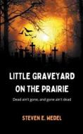 Little Graveyard on the Prairie di Steven E. Wedel edito da MoonHowler Press