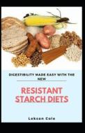 Digestibility Made Easy With The New Resistant Starch Diet di Lekson Cole edito da Independently Published