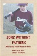 Sons Without Fathers: What Every Parent Needs to Know di James L. Dickerson, Mardi Allen edito da SAM FRANCIS FOUND