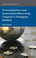Financialization and Government Borrowing Capacity in Emerging Markets di Iain Hardie edito da Palgrave Macmillan
