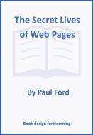 The Secret Lives of Web Pages di Paul Ford edito da Macmillan USA