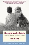The New Work of Dogs: Tending to Life, Love, and Family di Jon Katz edito da RANDOM HOUSE