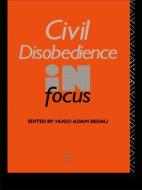 Civil Disobedience in Focus di Hugo Adam Bedau edito da Routledge