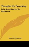 Thoughts on Preaching: Being Contributions to Homiletics di James W. Alexander edito da Kessinger Publishing