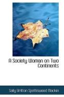 A Society Woman On Two Continents di Sally Britton Spottiswood Mackin edito da Bibliolife