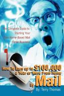How to Earn Up to $100,000 a Year or More from Home by Mail: The Complete Guide to Starting Your Own Home-Based Mail Ord di Terrence J. Thomas edito da AUTHORHOUSE