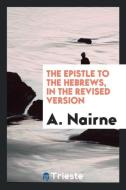 The Epistle to the Hebrews, in the Revised Version di A. Nairne edito da Trieste Publishing