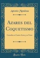 Azares del Coquetismo: Comedia En Cuatro Actos y En Verso (Classic Reprint) di Antonio Mendoza edito da Forgotten Books