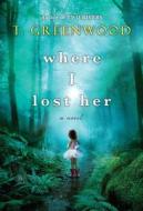 Where I Lost Her di T. Greenwood edito da KENSINGTON PUB CORP