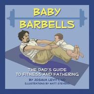 Baby Barbells: The Dad's Guide to Fitness and Fathering di Joshua Levitt edito da Running Press Book Publishers