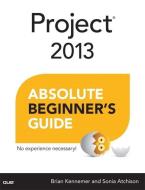 Project 2013 Absolute Beginner's Guide di Brian Kennemer, Sonia Atchison edito da QUE CORP