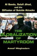 The Globalization of Martyrdom - Al Qaeda, Salafi Jihad, and the Diffusion of Suicide Attacks di Assaf Moghadam edito da Johns Hopkins University Press