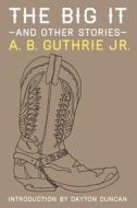 The Big It and Other Stories di A. B. Guthrie Jr edito da BISON BOOKS